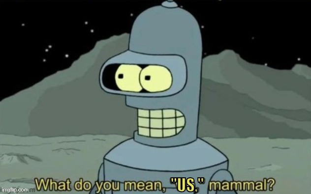 What do you mean, "we", mammal? | "US," | image tagged in what do you mean we mammal | made w/ Imgflip meme maker