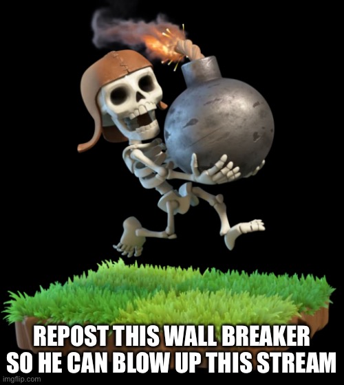 Repost him so he can blow up this stream and make it a charred ashen mess of nothingness | REPOST THIS WALL BREAKER SO HE CAN BLOW UP THIS STREAM | made w/ Imgflip meme maker