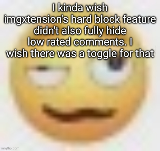ghe | I kinda wish imgxtension's hard block feature didn't also fully hide low rated comments. I wish there was a toggle for that | image tagged in ghe | made w/ Imgflip meme maker