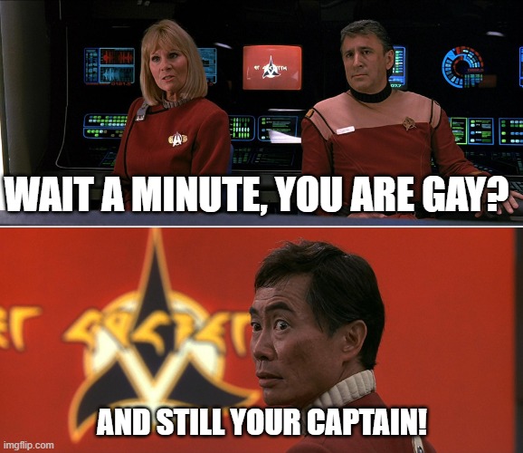 Gay and Captain | WAIT A MINUTE, YOU ARE GAY? AND STILL YOUR CAPTAIN! | image tagged in star trek rand sulu 01 | made w/ Imgflip meme maker