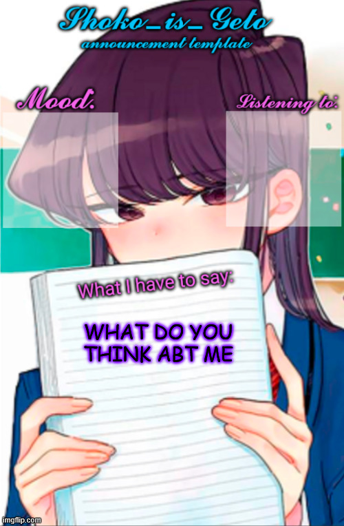 just curious | WHAT DO YOU THINK ABT ME | image tagged in shoko_is_geto announcement template | made w/ Imgflip meme maker