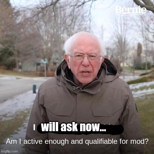 This is not a big deal to me though. | will ask now... Am I active enough and qualifiable for mod? | image tagged in memes,bernie i am once again asking for your support,mods,sans of topic | made w/ Imgflip meme maker