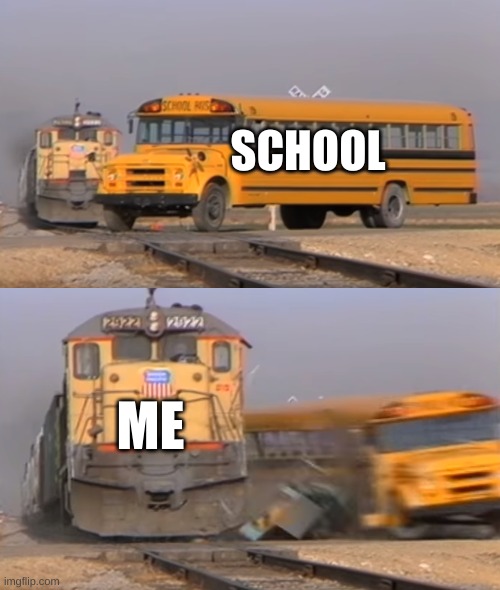 funny | SCHOOL; ME | image tagged in a train hitting a school bus | made w/ Imgflip meme maker
