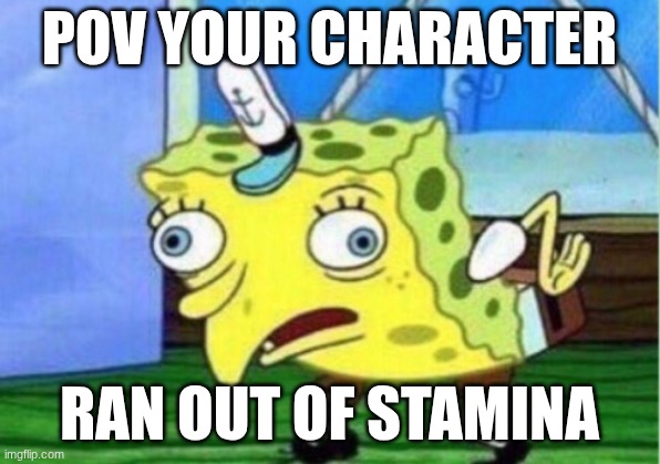 Mocking Spongebob | POV YOUR CHARACTER; RAN OUT OF STAMINA | image tagged in memes,mocking spongebob | made w/ Imgflip meme maker