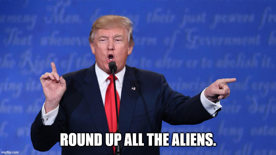 Trump two fingers | ROUND UP ALL THE ALIENS. | image tagged in trump two fingers | made w/ Imgflip meme maker