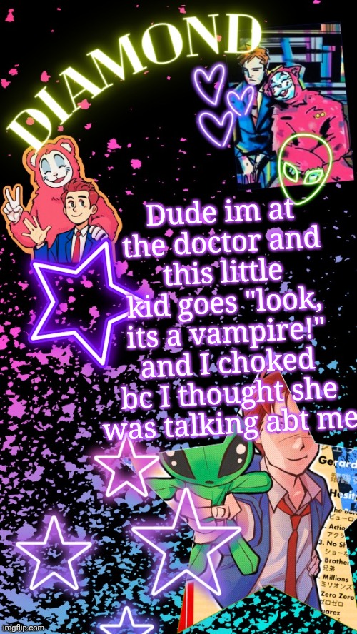 Diamond's Hesitant Alien temp ! ! (TYSM DISCO!!!) | Dude im at the doctor and this little kid goes "look, its a vampire!" and I choked bc I thought she was talking abt me | image tagged in diamond's hesitant alien temp tysm disco | made w/ Imgflip meme maker