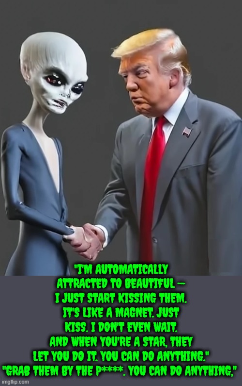 "I'm automatically attracted to beautiful — I just start kissing them. | "I'M AUTOMATICALLY ATTRACTED TO BEAUTIFUL — I JUST START KISSING THEM. IT'S LIKE A MAGNET. JUST KISS. I DON'T EVEN WAIT. AND WHEN YOU'RE A S | made w/ Imgflip meme maker