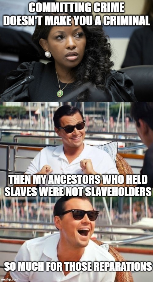 COMMITTING CRIME DOESN'T MAKE YOU A CRIMINAL; THEN MY ANCESTORS WHO HELD SLAVES WERE NOT SLAVEHOLDERS; SO MUCH FOR THOSE REPARATIONS | image tagged in jasmine crockett,memes,leonardo dicaprio wolf of wall street | made w/ Imgflip meme maker