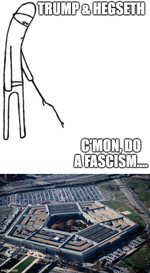 DJT & Kegbreath to the Brass | TRUMP & HEGSETH; C'MON, DO A FASCISM.... | image tagged in c'mon do something | made w/ Imgflip meme maker