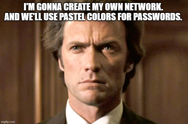 Dirty Harry No Gun | I'M GONNA CREATE MY OWN NETWORK.  AND WE'LL USE PASTEL COLORS FOR PASSWORDS. | image tagged in dirty harry no gun | made w/ Imgflip meme maker