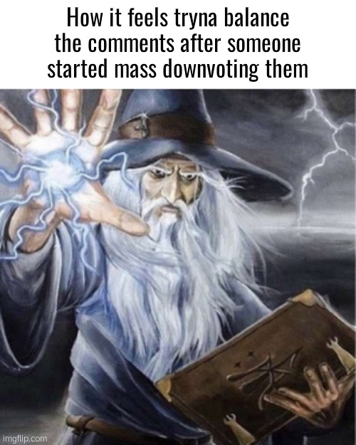 . | How it feels tryna balance the comments after someone started mass downvoting them | image tagged in wizard casting | made w/ Imgflip meme maker