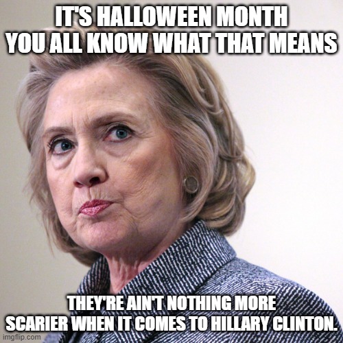 hillary clinton pissed | IT'S HALLOWEEN MONTH YOU ALL KNOW WHAT THAT MEANS; THEY'RE AIN'T NOTHING MORE SCARIER WHEN IT COMES TO HILLARY CLINTON. | image tagged in hillary clinton pissed,halloween,democrats,scary | made w/ Imgflip meme maker