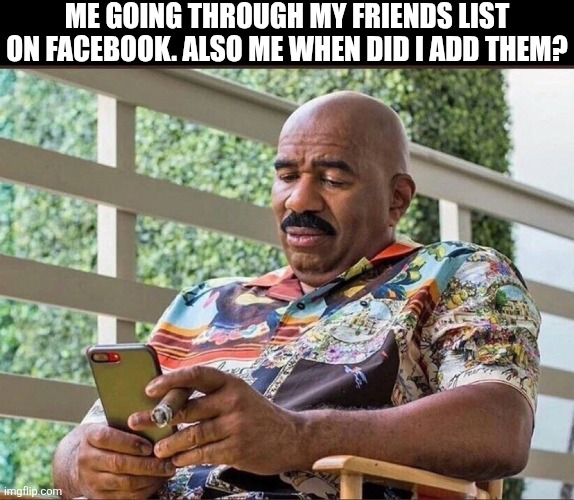 Me Going Through My Friends List On Facebook | ME GOING THROUGH MY FRIENDS LIST ON FACEBOOK. ALSO ME WHEN DID I ADD THEM? | image tagged in chris joines | made w/ Imgflip meme maker