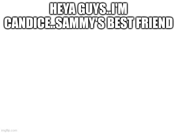 HEYA GUYS..I'M CANDICE..SAMMY'S BEST FRIEND | made w/ Imgflip meme maker