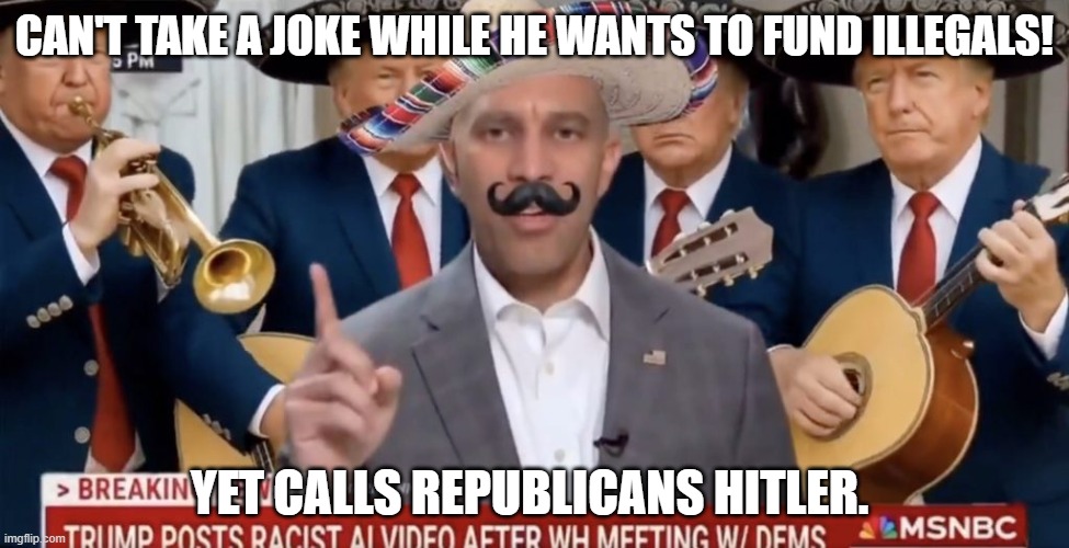CAN'T TAKE A JOKE WHILE HE WANTS TO FUND ILLEGALS! YET CALLS REPUBLICANS HITLER. | made w/ Imgflip meme maker
