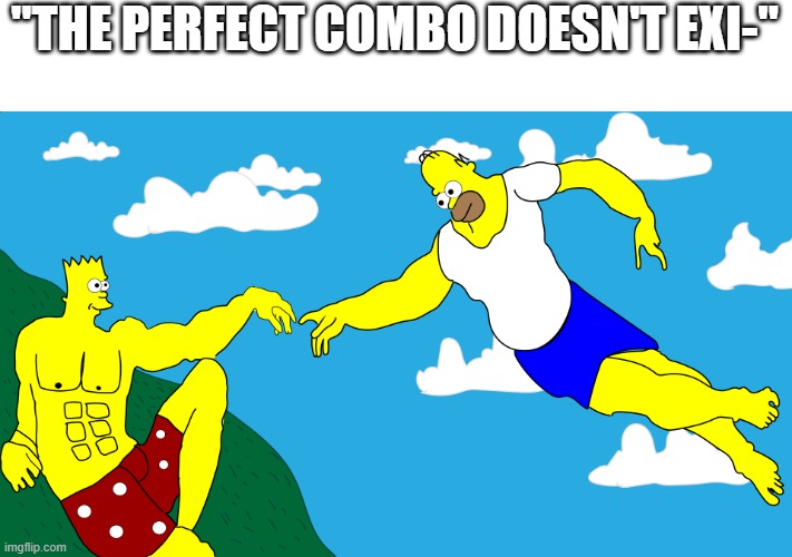 But it does | "THE PERFECT COMBO DOESN'T EXI-" | image tagged in the simpsons,art | made w/ Imgflip meme maker