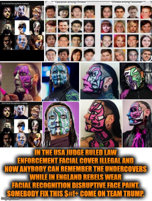 Funny | IN THE USA JUDGE RULED LAW ENFORCEMENT FACIAL COVER ILLEGAL AND NOW ANYBODY CAN REMEMBER THE UNDERCOVERS WHILE IN ENGLAND REBELS WEAR FACIAL RECOGNITION DISRUPTIVE FACE PAINT. SOMEBODY FIX THIS $#!+ COME ON TEAM TRUMP. | image tagged in funny,police,politics,face,identity,president trump | made w/ Imgflip meme maker