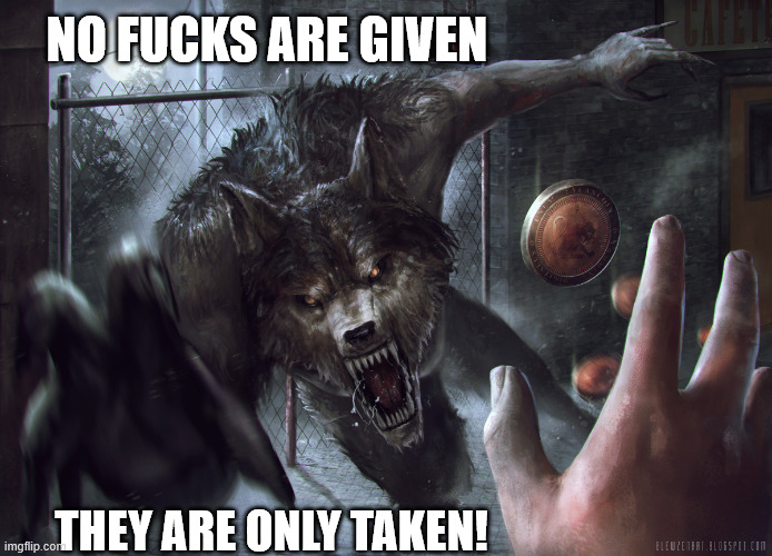 When dealing with werewolves... | NO FUCKS ARE GIVEN; THEY ARE ONLY TAKEN! | image tagged in werewolf | made w/ Imgflip meme maker