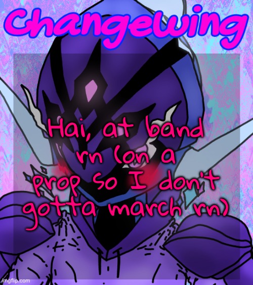 Changewing gayshit template the idk how many atp | Hai, at band rn (on a prop so I don’t gotta march rn) | image tagged in changewing gayshit template the idk how many atp | made w/ Imgflip meme maker