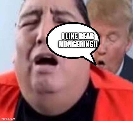 Oh oh trump | I LIKE REAR MONGERING!! | image tagged in oh oh trump | made w/ Imgflip meme maker