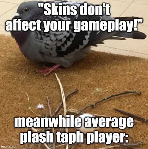 "am I fat and filled with cotton" | "Skins don't affect your gameplay!"; meanwhile average plash taph player: | image tagged in pigeon nest,forsaken,plush | made w/ Imgflip meme maker