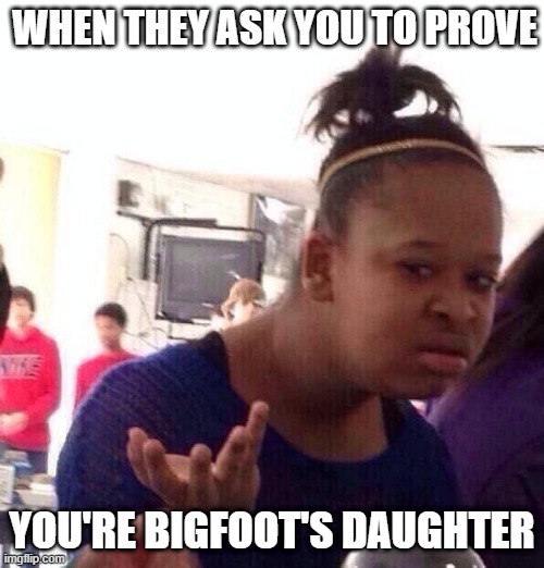 day 5: first template i see meme | WHEN THEY ASK YOU TO PROVE; YOU'RE BIGFOOT'S DAUGHTER | image tagged in memes,black girl wat | made w/ Imgflip meme maker