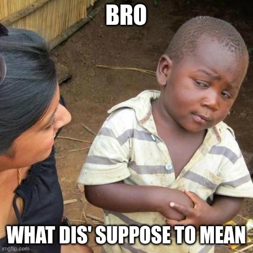 Third World Skeptical Kid Meme | BRO WHAT DIS' SUPPOSE TO MEAN | image tagged in memes,third world skeptical kid | made w/ Imgflip meme maker