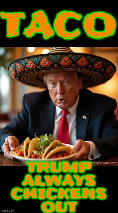 TACO | TACO TRUMP
ALWAYS
CHICKENS
OUT | image tagged in trump,taco,trump always chickens out,loco,tonto,stupid | made w/ Imgflip meme maker