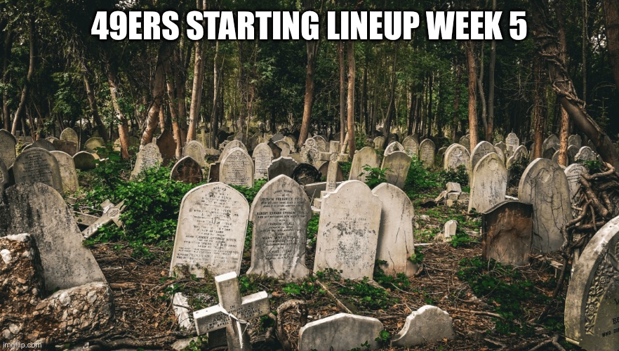 49ers starting lineup | 49ERS STARTING LINEUP WEEK 5 | image tagged in football,nfl,nfl memes,49ers,fantasy football | made w/ Imgflip meme maker