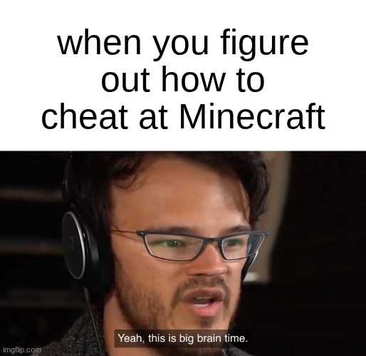 Yeah, this is big brain time | when you figure out how to cheat at Minecraft | image tagged in yeah this is big brain time | made w/ Imgflip meme maker