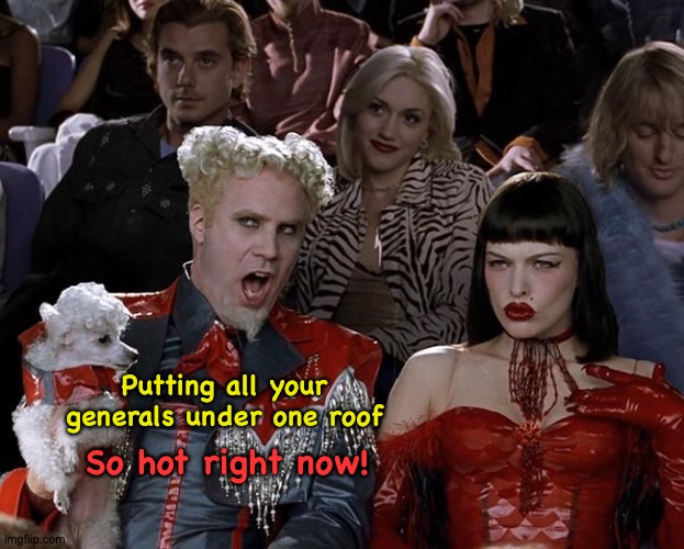 Not such a hot idea though | Putting all your generals under one roof; So hot right now! | image tagged in so hot right now | made w/ Imgflip meme maker