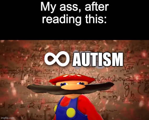 Infinite IQ Mario | My ass, after reading this: AUTISM | image tagged in infinite iq mario | made w/ Imgflip meme maker