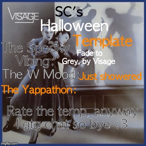 SC's halloween temp | Fade to Grey, by Visage; Just showered; Rate the temp, anyway I gtg chat so bye :3 | image tagged in sc's halloween temp | made w/ Imgflip meme maker
