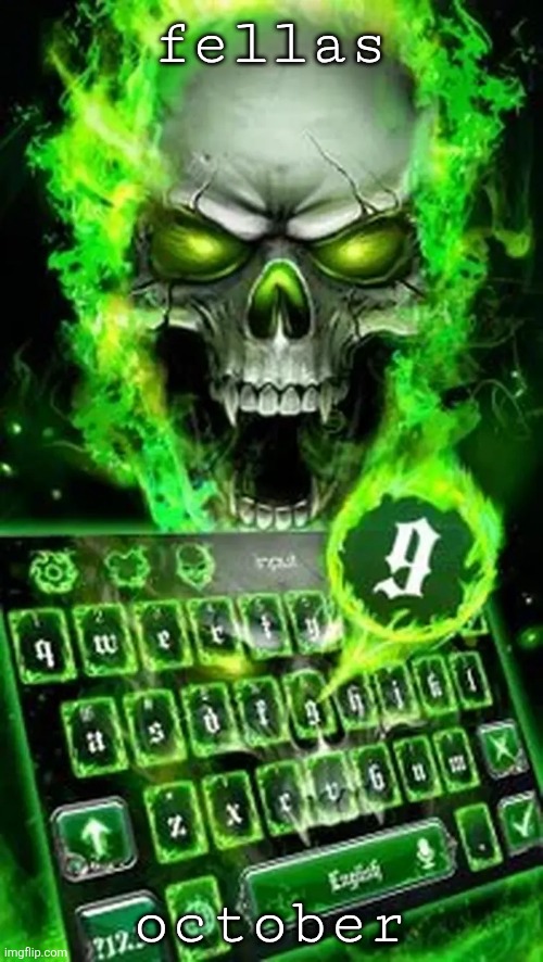 IT IS THE SPOOKY MONTH | fellas; october | image tagged in evil skeleton next to a keyboard with the highlighted g key | made w/ Imgflip meme maker