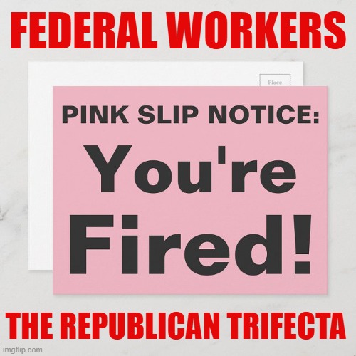 Republicans control the House, Senate, and White House. They wanted this shutdown as an excuse to fire more federal workers! | FEDERAL WORKERS; THE REPUBLICAN TRIFECTA | image tagged in scumbag republicans,government shutdown,pink slip,your fired | made w/ Imgflip meme maker