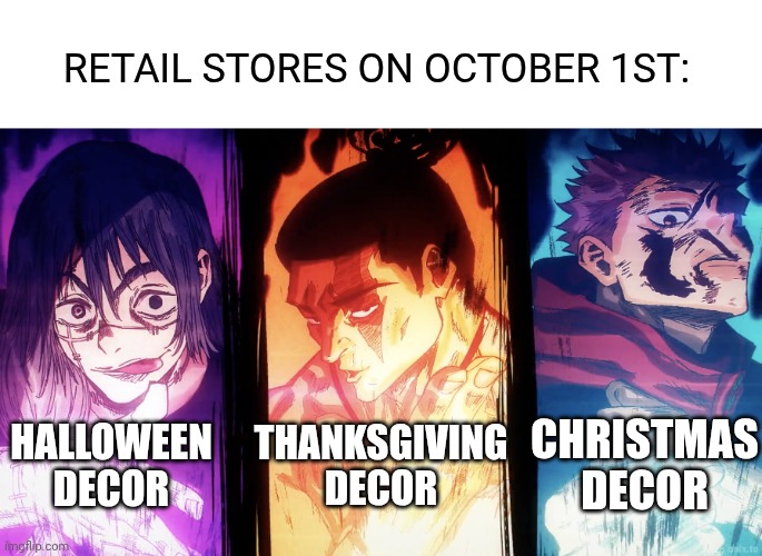 Yeah lol | RETAIL STORES ON OCTOBER 1ST:; THANKSGIVING DECOR; HALLOWEEN DECOR; CHRISTMAS DECOR | image tagged in anime meme | made w/ Imgflip meme maker