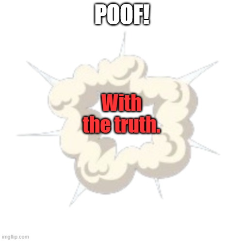 Dust Cloud | POOF! With the truth. | image tagged in dust cloud | made w/ Imgflip meme maker