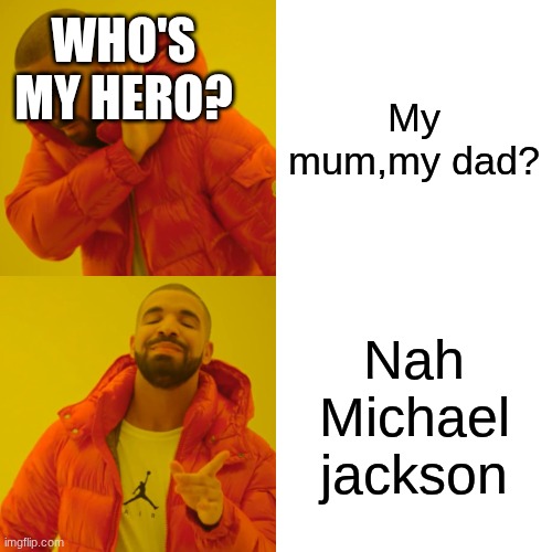 Drake Hotline Bling | WHO'S MY HERO? My mum,my dad? Nah Michael jackson | image tagged in memes,drake hotline bling | made w/ Imgflip meme maker