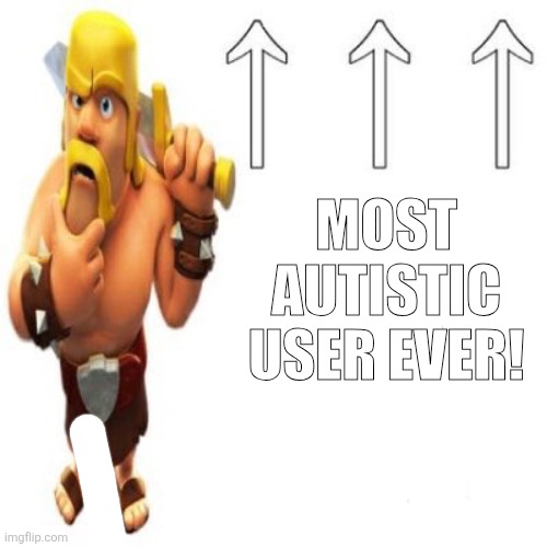 Upvote if uhhhhhhhhhhh | MOST AUTISTIC USER EVER! | image tagged in most racist user ever,autism,clash of clans | made w/ Imgflip meme maker