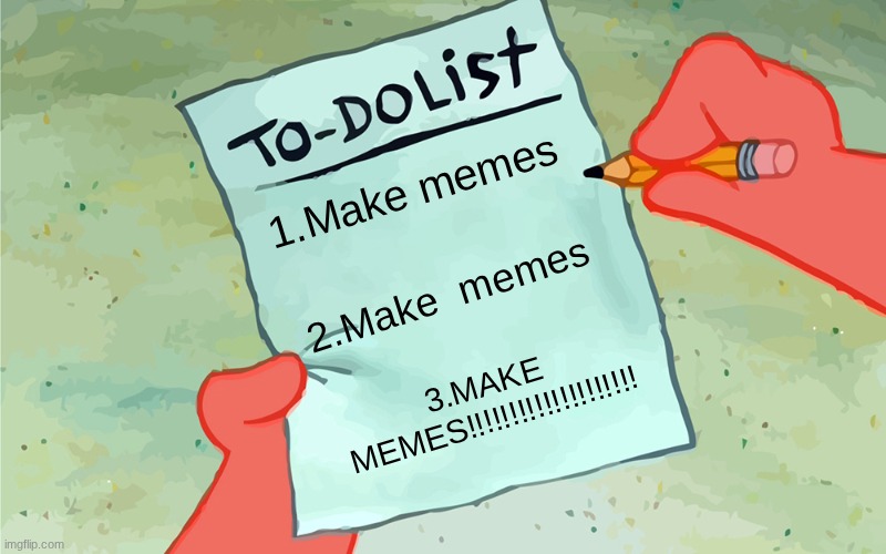 patrick to do list actually blank | 1.Make memes; 2.Make  memes; 3.MAKE MEMES!!!!!!!!!!!!!!!!!!!! | image tagged in patrick to do list actually blank | made w/ Imgflip meme maker