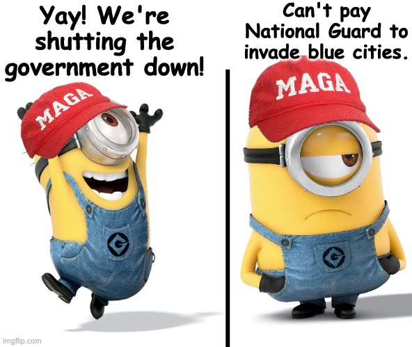 It's easier to break it than to fix it | Can't pay National Guard to invade blue cities. Yay! We're shutting the government down! | image tagged in minion happy sad,government,trump,idiocracy | made w/ Imgflip meme maker
