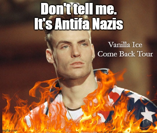 ICE -T got his tour bus fire-bombed, who else from ICE is learning fear? | Don't tell me. It's Antifa Nazis; Vanilla Ice Come Back Tour | image tagged in vanilla ice | made w/ Imgflip meme maker