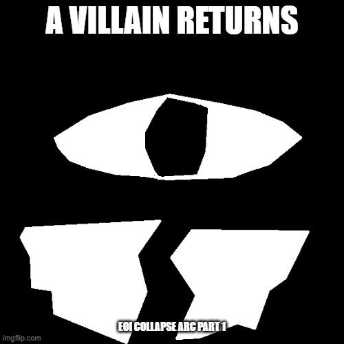 EOI: Collapse Arc Part 1.mp3 | A VILLAIN RETURNS; EOI COLLAPSE ARC PART 1 | image tagged in arc,roleplaying | made w/ Imgflip meme maker