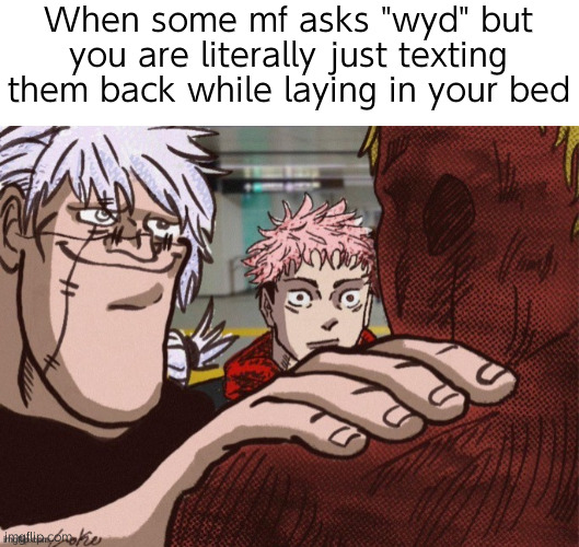 What else am I supposed to say bruh like if I was busy I wouldn't be here | When some mf asks "wyd" but you are literally just texting them back while laying in your bed | image tagged in mahito well actually | made w/ Imgflip meme maker