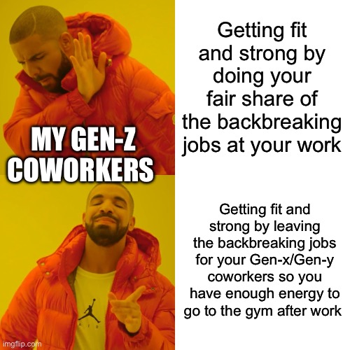 Drake Hotline Bling Meme | Getting fit and strong by doing your fair share of the backbreaking jobs at your work; MY GEN-Z COWORKERS; Getting fit and strong by leaving the backbreaking jobs for your Gen-x/Gen-y coworkers so you have enough energy to go to the gym after work | image tagged in memes,drake hotline bling | made w/ Imgflip meme maker