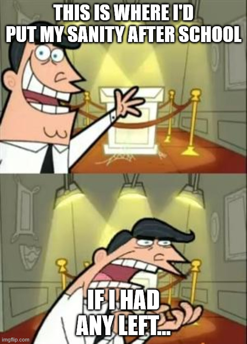 no sanity left | THIS IS WHERE I'D PUT MY SANITY AFTER SCHOOL; IF I HAD ANY LEFT... | image tagged in memes,this is where i'd put my trophy if i had one | made w/ Imgflip meme maker