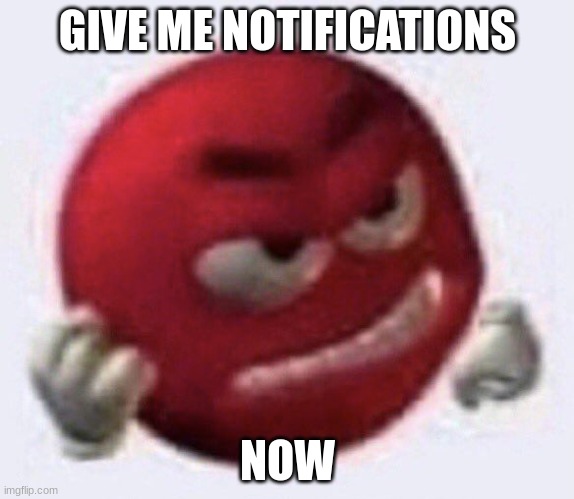 or you will die or something idk | GIVE ME NOTIFICATIONS; NOW | image tagged in red m m angry,covid-19 | made w/ Imgflip meme maker