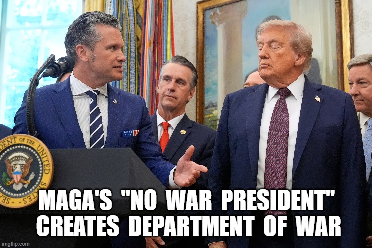 Maga's Hypocrisy and Mental Retardation | MAGA'S  "NO  WAR  PRESIDENT"  CREATES  DEPARTMENT  OF  WAR | image tagged in maga | made w/ Imgflip meme maker