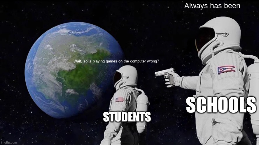 School Memes | Always has been; Wait, so is playing games on the computer wrong? SCHOOLS; STUDENTS | image tagged in memes,always has been | made w/ Imgflip meme maker