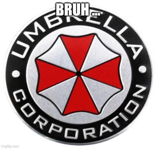 umbrella corporation | BRUH ... | image tagged in umbrella corporation | made w/ Imgflip meme maker